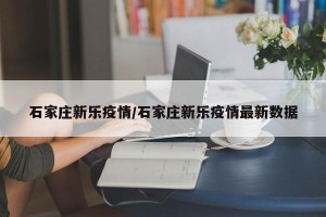 石家庄新乐疫情/石家庄新乐疫情最新数据