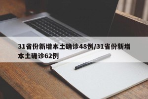 31省份新增本土确诊48例/31省份新增本土确诊62例