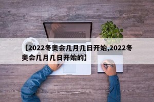 【2022冬奥会几月几日开始,2022冬奥会几月几日开始的】