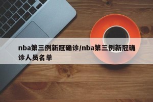 nba第三例新冠确诊/nba第三例新冠确诊人员名单