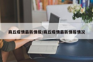 商丘疫情最新情报/商丘疫情最新情报情况