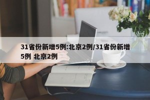 31省份新增5例:北京2例/31省份新增5例 北京2例
