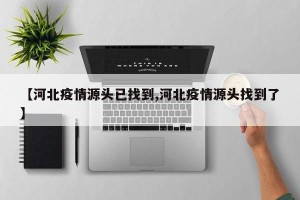 【河北疫情源头已找到,河北疫情源头找到了】