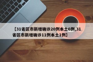 【31省区市新增确诊20例本土6例,31省区市新增确诊11例本土1例】