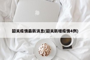 韶关疫情最新消息(韶关新增疫情4例)