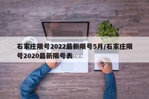 石家庄限号2022最新限号5月/石家庄限号2020最新限号表