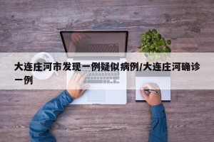 大连庄河市发现一例疑似病例/大连庄河确诊一例