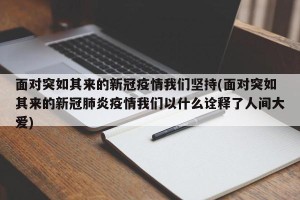 面对突如其来的新冠疫情我们坚持(面对突如其来的新冠肺炎疫情我们以什么诠释了人间大爱)