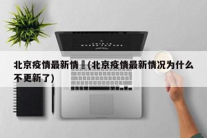 北京疫情最新情況(北京疫情最新情况为什么不更新了)