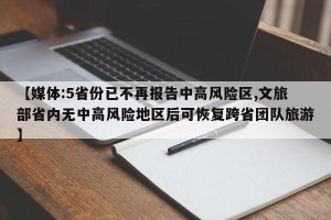 【媒体:5省份已不再报告中高风险区,文旅部省内无中高风险地区后可恢复跨省团队旅游】