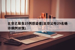 北京已报告25例感染者(北京公布29名确诊病例详情)