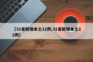 【31省新增本土12例,31省新增本土22例】