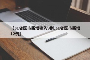 【31省区市新增输入9例,31省区市新增12例】