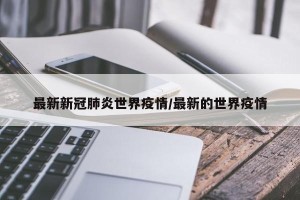 最新新冠肺炎世界疫情/最新的世界疫情