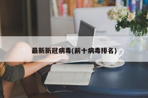 最新新冠病毒(前十病毒排名)