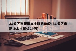 31省区市新增本土确诊59例(31省区市新增本土确诊29例)