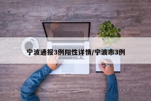 宁波通报3例阳性详情/宁波市3例