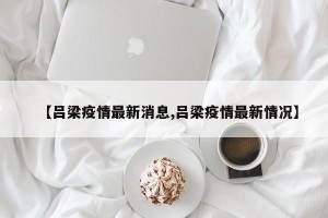 【吕梁疫情最新消息,吕梁疫情最新情况】