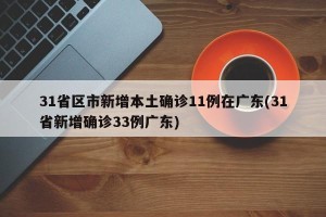 31省区市新增本土确诊11例在广东(31省新增确诊33例广东)
