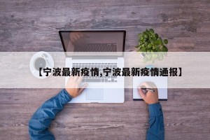 【宁波最新疫情,宁波最新疫情通报】