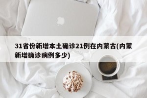 31省份新增本土确诊21例在内蒙古(内蒙新增确诊病例多少)