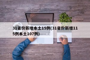 31省份新增本土15例(31省份新增115例本土107例)