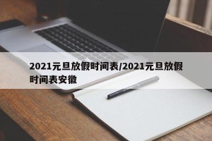 2021元旦放假时间表/2021元旦放假时间表安徽