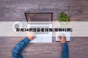 郑州34例感染者详情(郑州41例)