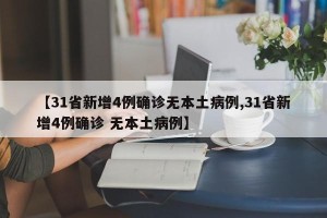 【31省新增4例确诊无本土病例,31省新增4例确诊 无本土病例】