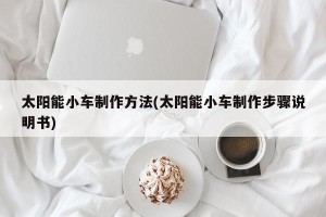 太阳能小车制作方法(太阳能小车制作步骤说明书)