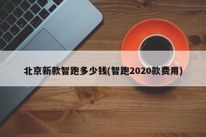 北京新款智跑多少钱(智跑2020款费用)