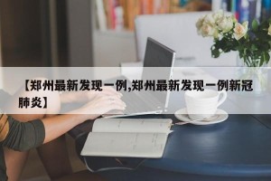 【郑州最新发现一例,郑州最新发现一例新冠肺炎】