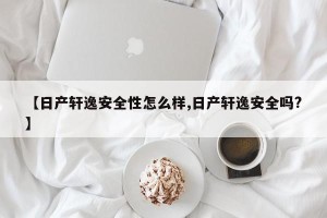 【日产轩逸安全性怎么样,日产轩逸安全吗?】
