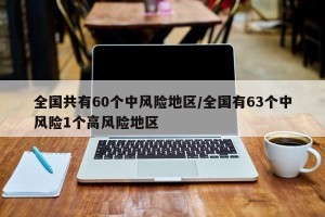 全国共有60个中风险地区/全国有63个中风险1个高风险地区