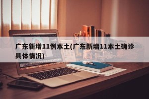 广东新增11例本土(广东新增11本土确诊具体情况)