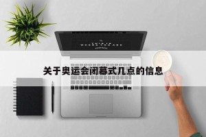 关于奥运会闭幕式几点的信息