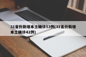 31省份新增本土确诊53例(31省份新增本土确诊42例)