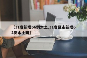 【31省新增56例本土,31省区市新增62例本土确】
