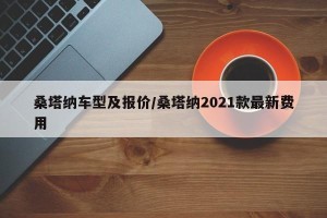 桑塔纳车型及报价/桑塔纳2021款最新费用
