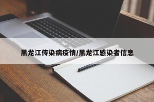 黑龙江传染病疫情/黑龙江感染者信息