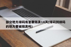 部分地方绿码有星要隔离14天(绿码到绿码的地方要被隔离吗)
