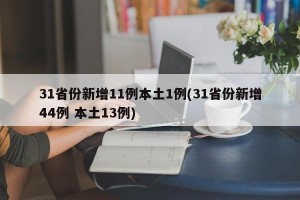 31省份新增11例本土1例(31省份新增44例 本土13例)
