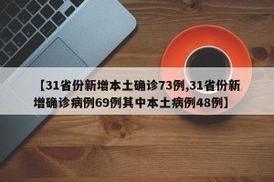 【31省份新增本土确诊73例,31省份新增确诊病例69例其中本土病例48例】