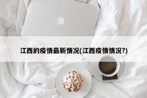江西的疫情最新情况(江西疫情情况?)