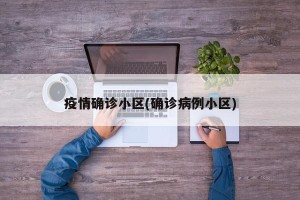 疫情确诊小区(确诊病例小区)