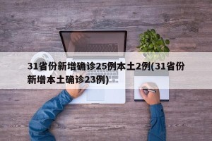 31省份新增确诊25例本土2例(31省份新增本土确诊23例)