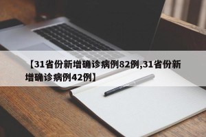 【31省份新增确诊病例82例,31省份新增确诊病例42例】