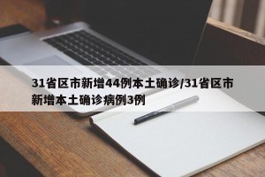 31省区市新增44例本土确诊/31省区市新增本土确诊病例3例