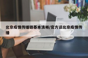 北京疫情传播链基本清晰/官方谈北京疫情传播