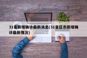 31省新增确诊最新消息(31省区市新增确诊最新情况)
